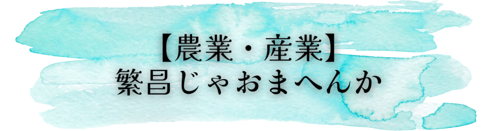 【農業・産業】
繁昌じゃおまへんか